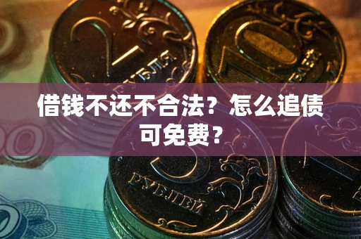 北京借钱不还不合法？怎么追债可免费？