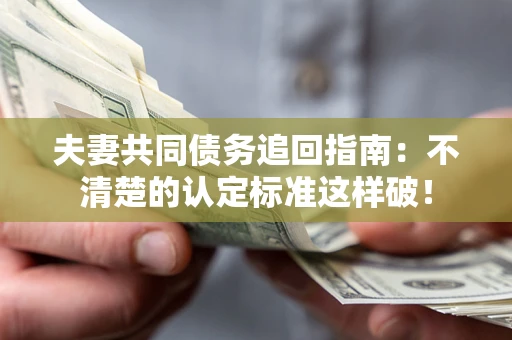 北京夫妻共同债务追回指南：不清楚的认定标准这样破！