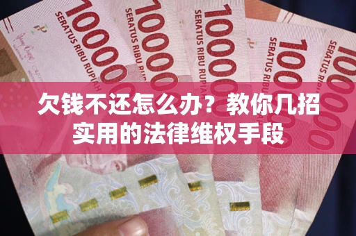 北京欠钱不还怎么办？教你几招实用的法律维权手段