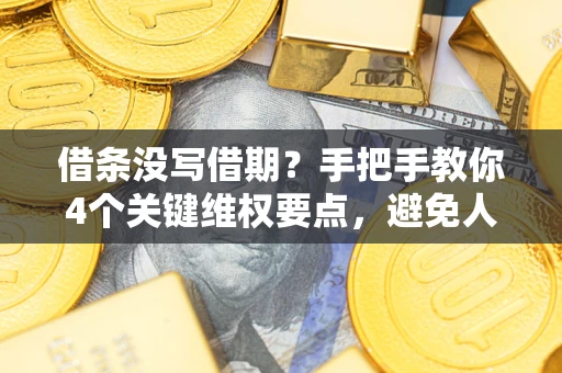 北京借条没写借期？手把手教你4个关键维权要点，避免人财两空