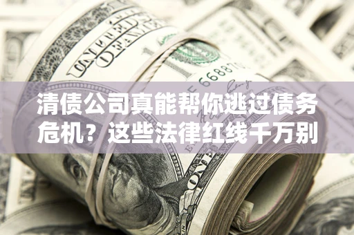 北京清债公司真能帮你逃过债务危机？这些法律红线千万别踩