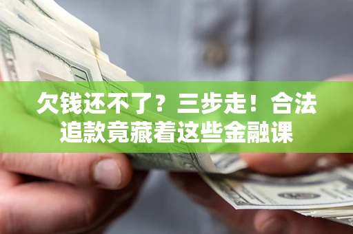 北京欠钱还不了？三步走！合法追款竟藏着这些金融课