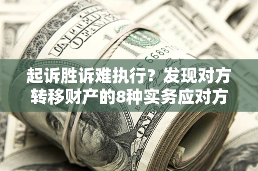 北京起诉胜诉难执行？发现对方转移财产的8种实务应对方案