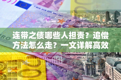 北京连带之债哪些人担责？追偿方法怎么走？一文详解高效维权流程