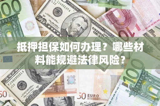 北京抵押担保如何办理？哪些材料能规避法律风险？