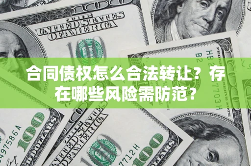 北京合同债权怎么合法转让？存在哪些风险需防范？