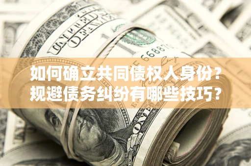 北京如何确立共同债权人身份？规避债务纠纷有哪些技巧？