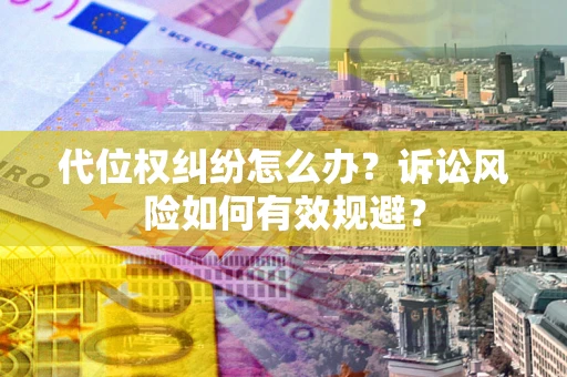 北京代位权纠纷怎么办？诉讼风险如何有效规避？
