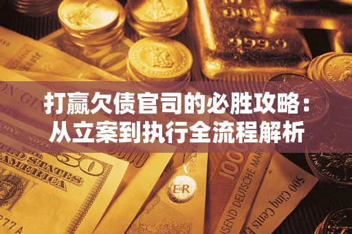 北京打赢欠债官司的必胜攻略：从立案到执行全流程解析