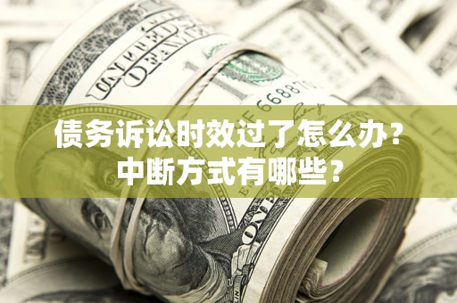 北京债务诉讼时效过了怎么办？中断方式有哪些？