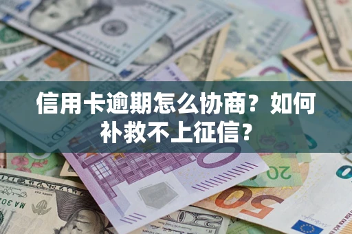 北京信用卡逾期怎么协商？如何补救不上征信？