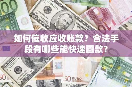 北京如何催收应收账款？合法手段有哪些能快速回款？