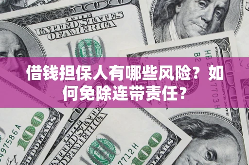 北京借钱担保人有哪些风险？如何免除连带责任？