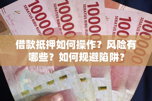 北京借款抵押如何操作?风险有哪些?如何规避陷阱? 北京借款抵押如何操作?风险有哪些?如何规避陷阱?