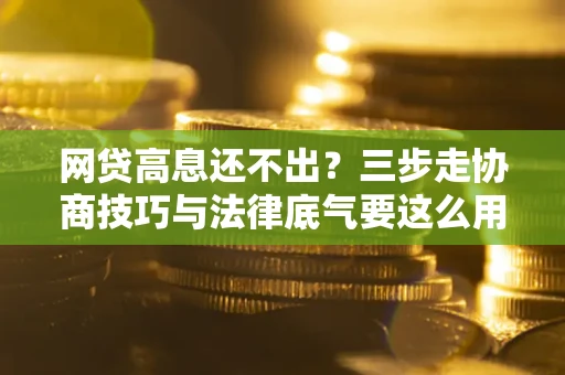 北京网贷高息还不出？三步走协商技巧与法律底气要这么用
