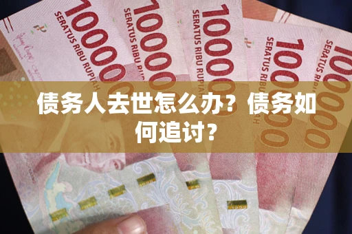 北京债务人去世怎么办？债务如何追讨？