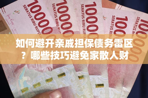 北京如何避开亲戚担保债务雷区？哪些技巧避免家散人财