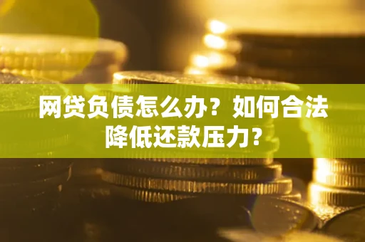 北京网贷负债怎么办？如何合法降低还款压力？