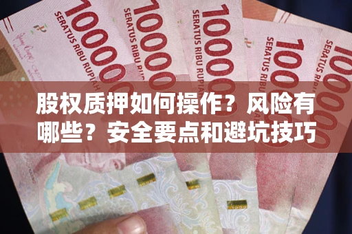 北京股权质押如何操作？风险有哪些？安全要点和避坑技巧？