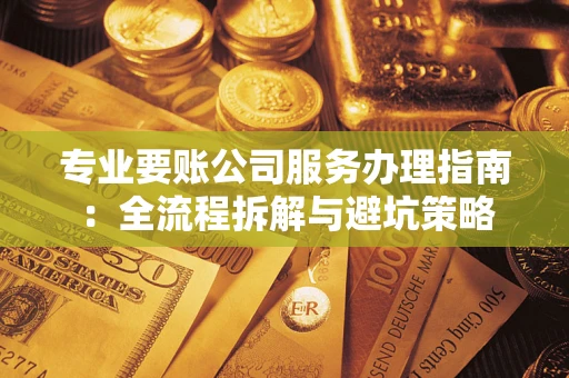 北京专业要账公司服务办理指南：全流程拆解与避坑策略