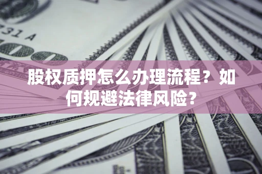 北京股权质押怎么办理流程？如何规避法律风险？
