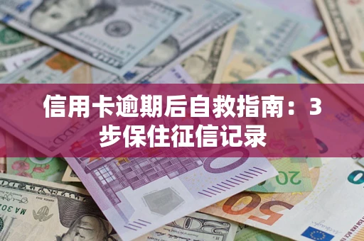 北京信用卡逾期后自救指南：3步保住征信记录