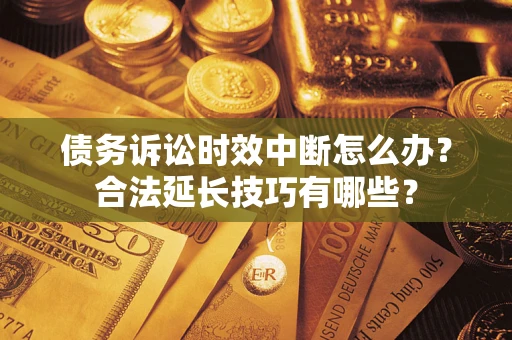 北京债务诉讼时效中断怎么办？合法延长技巧有哪些？