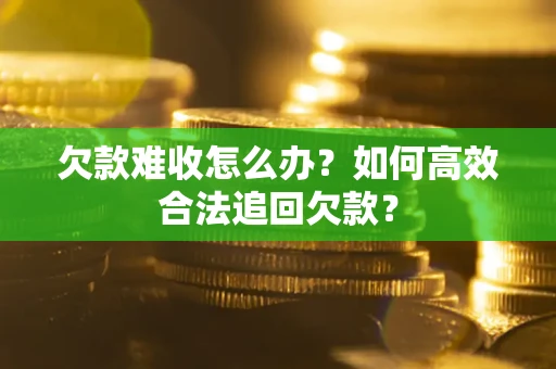 北京欠款难收怎么办？如何高效合法追回欠款？