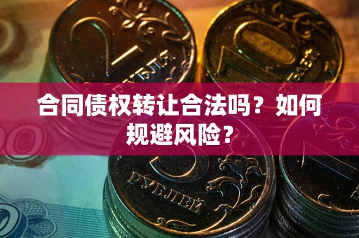 北京合同债权转让合法吗？如何规避风险？