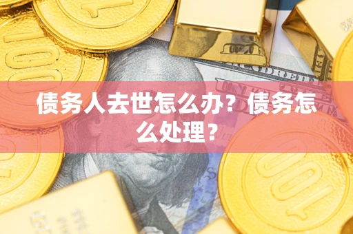 北京债务人去世怎么办？债务怎么处理？