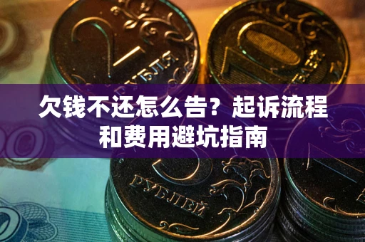 北京欠钱不还怎么告？起诉流程和费用避坑指南