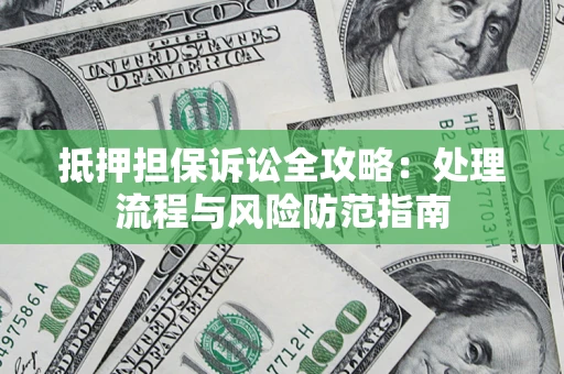 北京抵押担保诉讼全攻略：处理流程与风险防范指南