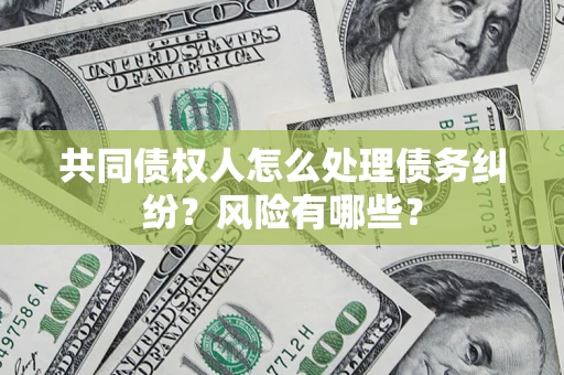 北京共同债权人怎么处理债务纠纷？风险有哪些？