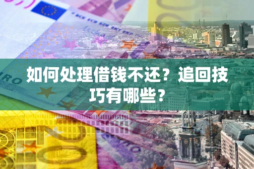 北京如何处理借钱不还？追回技巧有哪些？