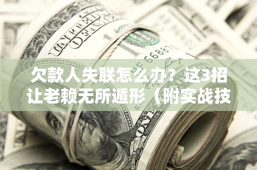 北京欠款人失联怎么办？这3招让老赖无所遁形（附实战技巧）