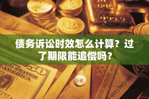 北京债务诉讼时效怎么计算？过了期限能追偿吗？