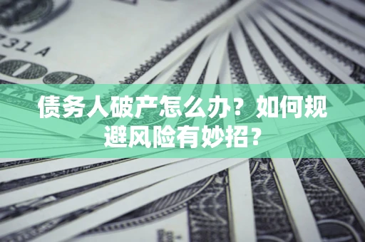 北京债务人破产怎么办？如何规避风险有妙招？