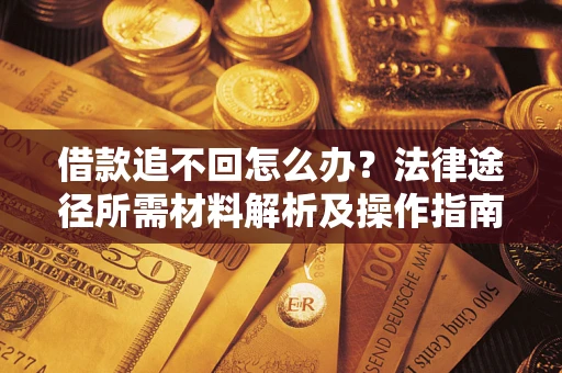 北京借款追不回怎么办?法律途径所需材料解析及操作指南 北京借款追不回怎么办?法律途径所需材料解析及操作指南