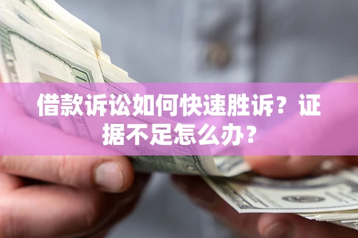 北京借款诉讼如何快速胜诉？证据不足怎么办？