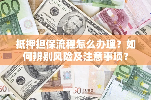 北京抵押担保流程怎么办理？如何辨别风险及注意事项？