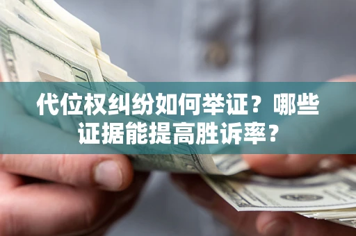 北京代位权纠纷如何举证？哪些证据能提高胜诉率？