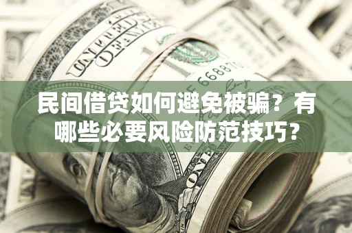 北京民间借贷如何避免被骗？有哪些必要风险防范技巧？