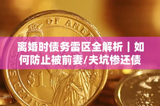 北京离婚时债务雷区全解析｜如何防止被前妻/夫坑惨还债？