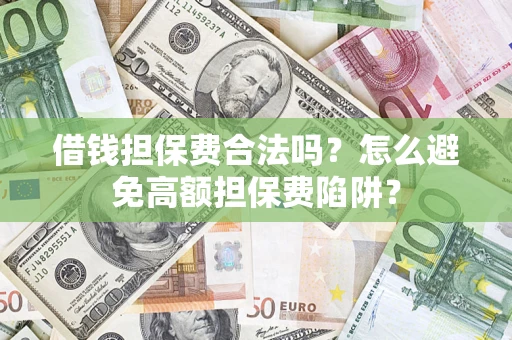 北京借钱担保费合法吗？怎么避免高额担保费陷阱？