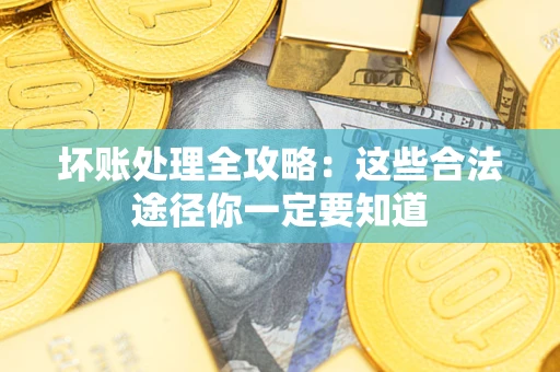 北京坏账处理全攻略：这些合法途径你一定要知道