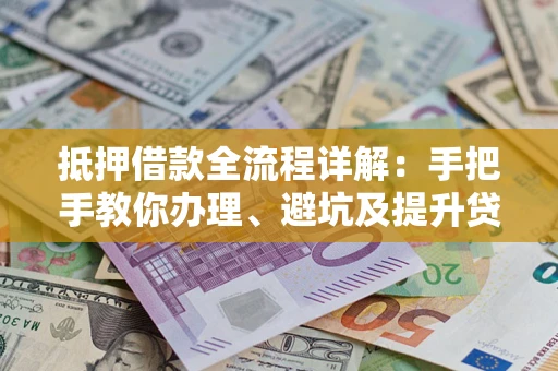 北京抵押借款全流程详解：手把手教你办理、避坑及提升贷款额度