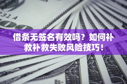 北京借条无签名有效吗？如何补救补救失败风险技巧！