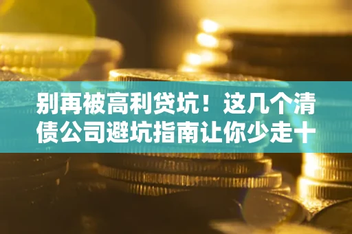 北京别再被高利贷坑！这几个清债公司避坑指南让你少走十年弯路