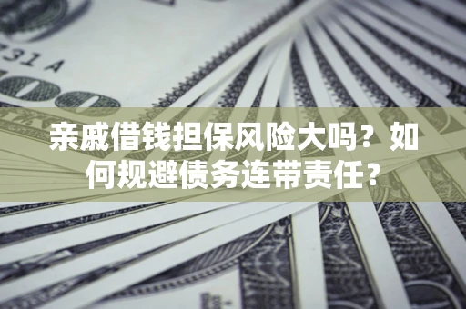 北京亲戚借钱担保风险大吗？如何规避债务连带责任？