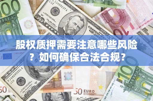 北京股权质押需要注意哪些风险？如何确保合法合规？